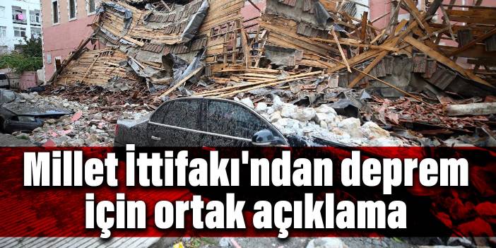 Millet İttifakı'ndan deprem için ortak açıklama