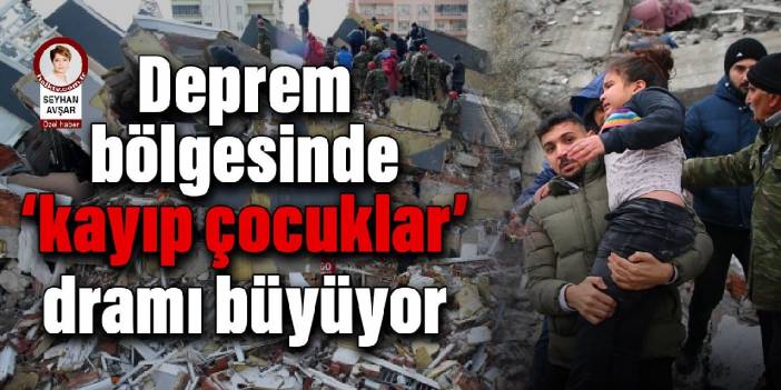 Deprem bölgesinde ‘kayıp çocuklar’ dramı büyüyor