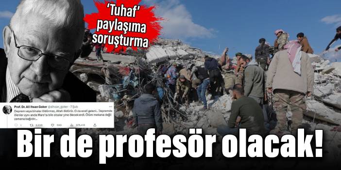 Bir de profesör olacak! Deprem ile ilgili tuhaf paylaşıma soruşturma açıldı