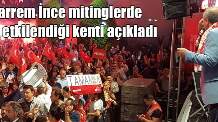 Muharrem İnce mitinglerde en çok etkilendiği kenti açıkladı