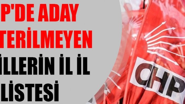 CHP'de aday gösterilmeyen vekillerin il il listesi