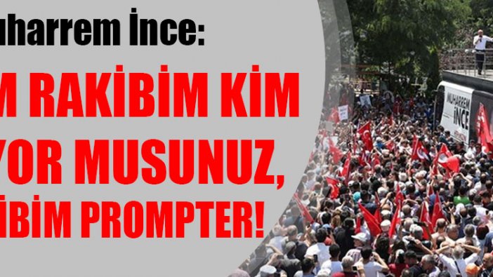 Muharrem İnce: Benim rakibim kim biliyor musunuz, rakibim prompter!