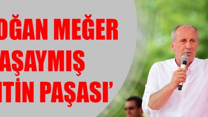 Muharrem İnce: Erdoğan meğer paşaymış, kantin paşası