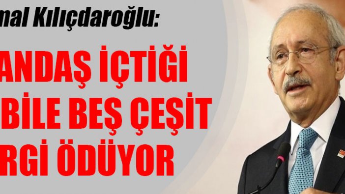 Kemal Kılıçdaroğlu: Vatandaş içtiği suya bile beş çeşit vergi ödüyor