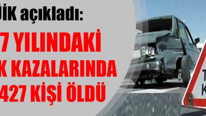 TÜİK: 2017 yılındaki trafik kazalarında 7 bin 427 kişi öldü