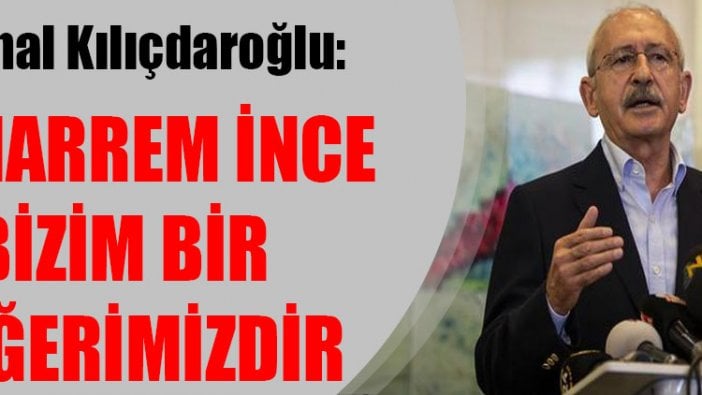 Kemal Kılıçdaroğlu: Muharrem İnce bizim bir değerimizdir