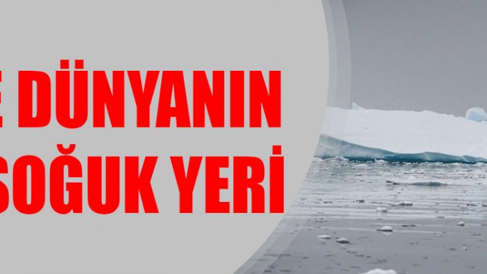 İşte dünyanın en soğuk yeri