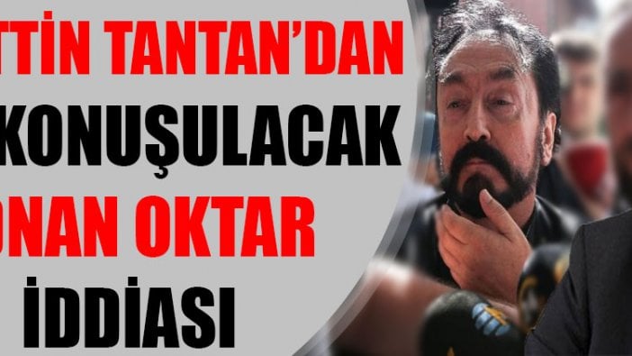 Sadettin Tantan'dan çok konuşulacak Adnan Oktar iddiası