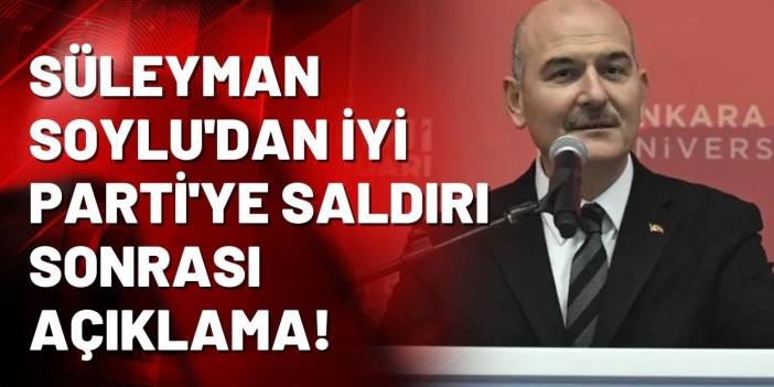 Süleyman Soylu'dan İYİ Parti'ye saldırı sonrası açıklama!