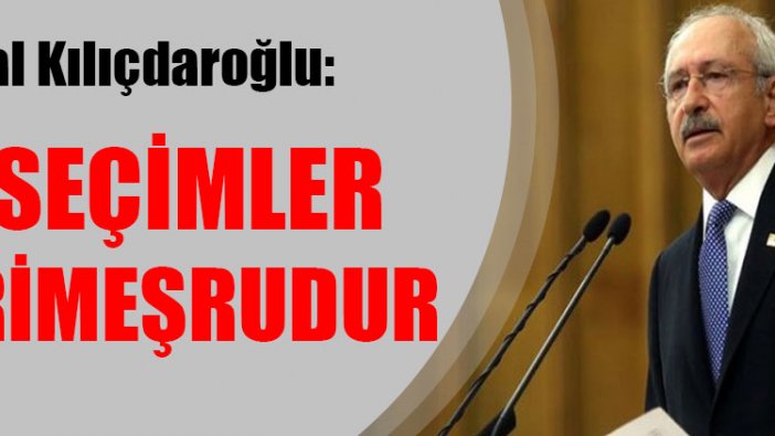 Kemal Kılıçdaroğlu: Bu seçimler gayrimeşrudur