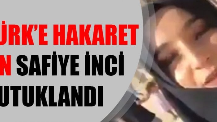 Atatürk’e hakaret eden Safiye İnci tutuklandı