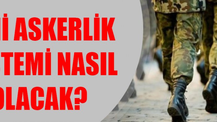 Yeni askerlik sistemi nasıl olacak?