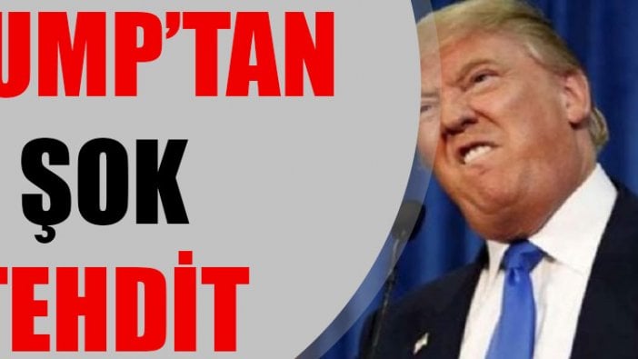 Trump’tan şok tehdit