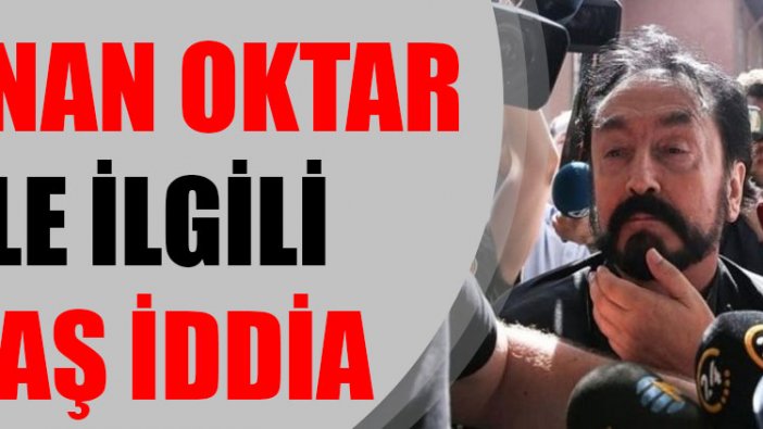 Adnan Oktar'la ilgili flaş iddia