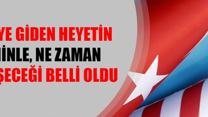 ABD'ye giden heyetin kiminle, ne zaman görüşeceği belli oldu