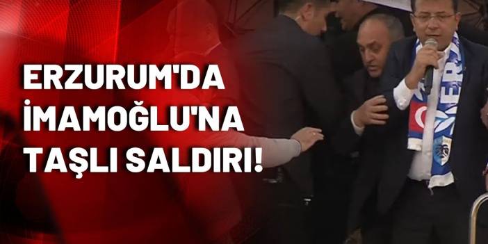 Erzurum'da Ekrem İmamoğlu'na taşlı saldırı!