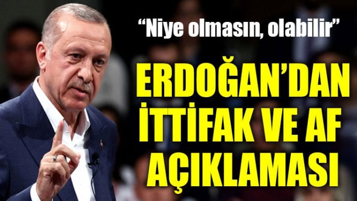 Erdoğan’dan af ve ittifak açıklaması