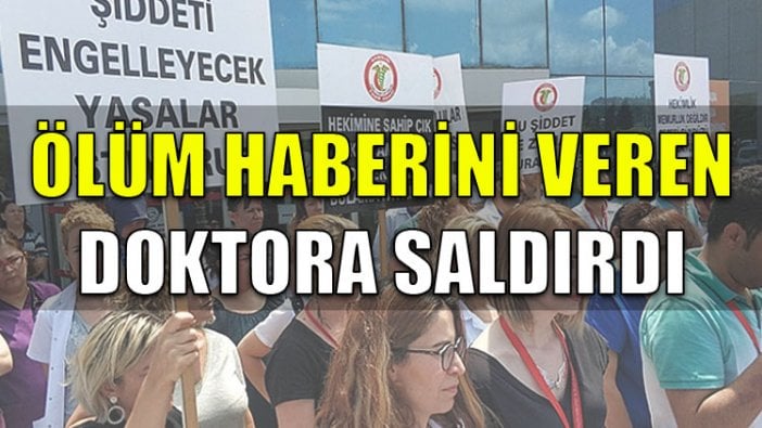 Ölüm haberini veren doktora saldırdı