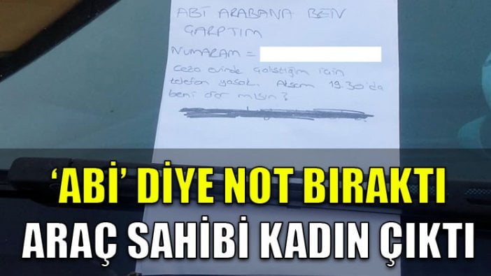 'Abi' diye not bıraktığı aracın sahibi kadın çıktı