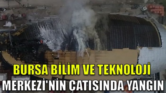 Bursa Bilim ve Teknoloji Merkezi'nin çatısında yangın