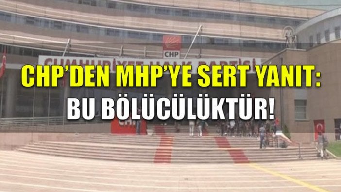 CHP'den MHP'ye sert yanıt: Bu bölücülüktür