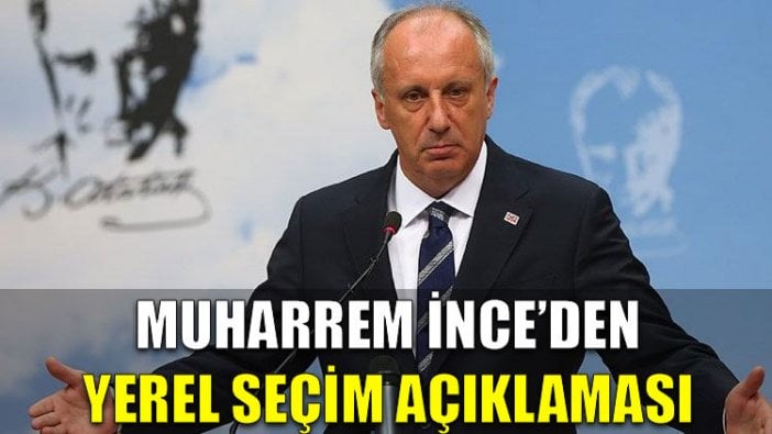 Muharrem İnce'den yerel seçim açıklaması