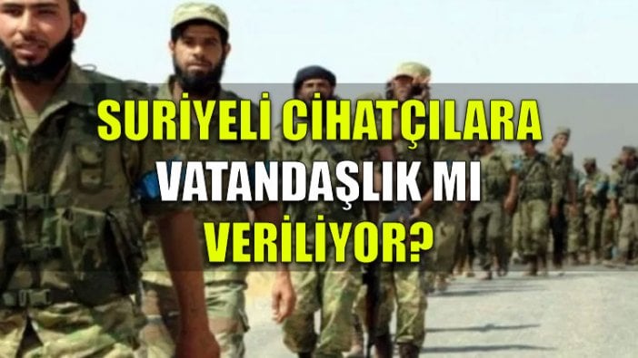 Suriyeli cihatçılara vatandaşlık mı veriliyor?