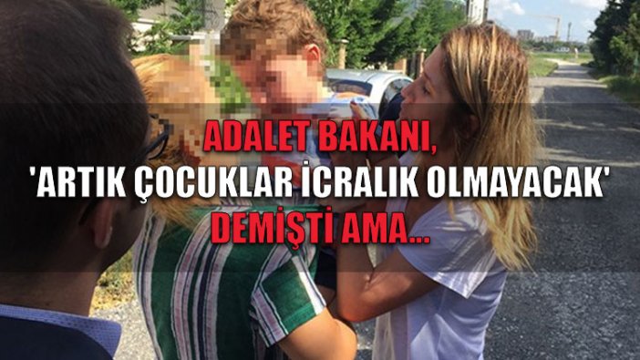 Adalet Bakanı, 'artık çocuklar icralık olmayacak' demişti ama...