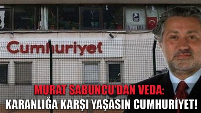 Murat Sabuncu'dan Cumhuriyet'e veda: Karanlığa karşı yaşasın Cumhuriyet!​