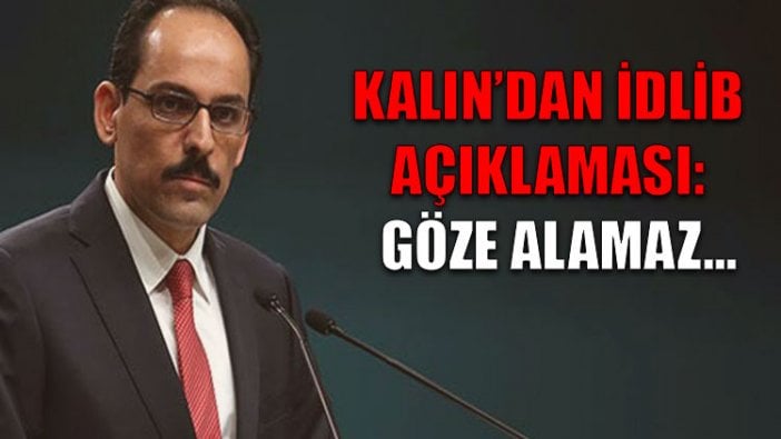 Kalın'dan İdlib açıklaması: Göze alamaz...