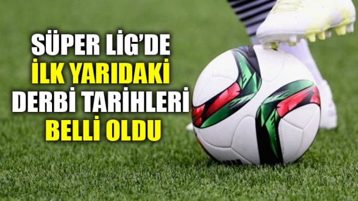 Süper Lig’de ilk yarıdaki derbi tarihleri belli oldu