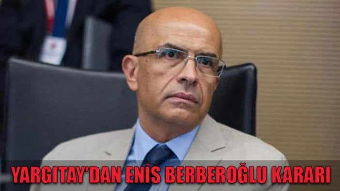 Yargıtay’dan Enis Berberoğlu kararı