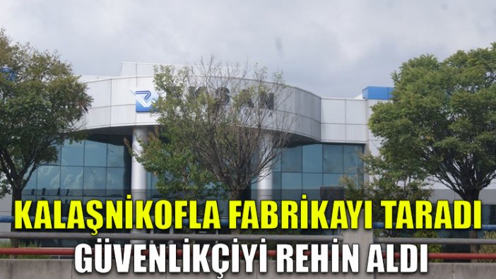 Kalaşnikofla fabrikayı taradı, güvenlikçiyi rehin aldı