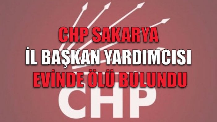 CHP Sakarya İl Başkan Yardımcısı evinde ölü bulundu