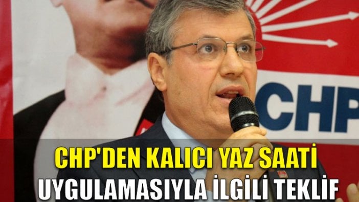 CHP'den kalıcı yaz saati uygulamasıyla ilgili teklif