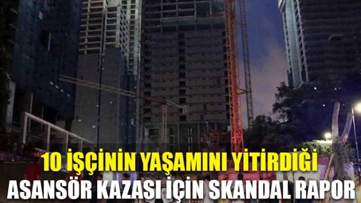 10 işçinin yaşamını yitirdiği asansör kazası için skandal rapor