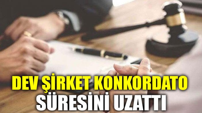 Dev şirket konkordato süresini uzattı