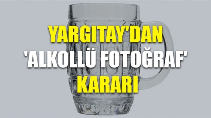 Yargıtay'dan 'alkollü fotoğraf' kararı