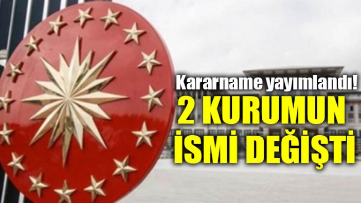 Kararname yayımlandı! 2 kurumun ismi değişti