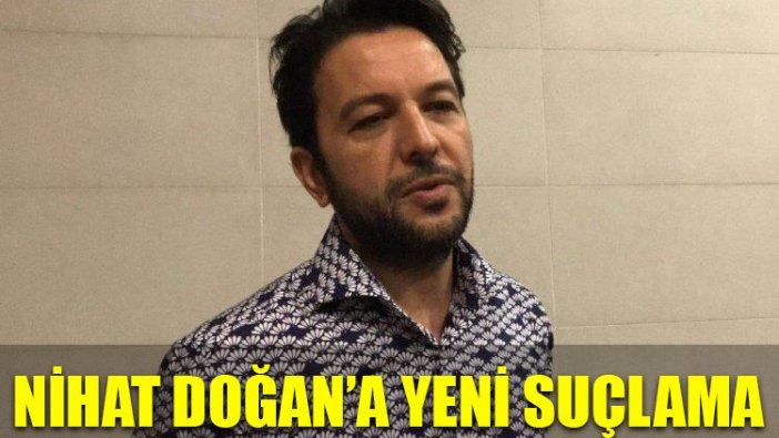 Nihat Doğan'a yeni suçlama