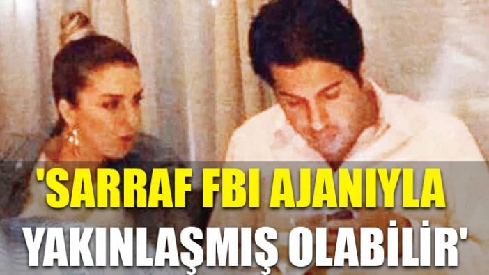 'Sarraf FBI ajanıyla yakınlaşmış olabilir'