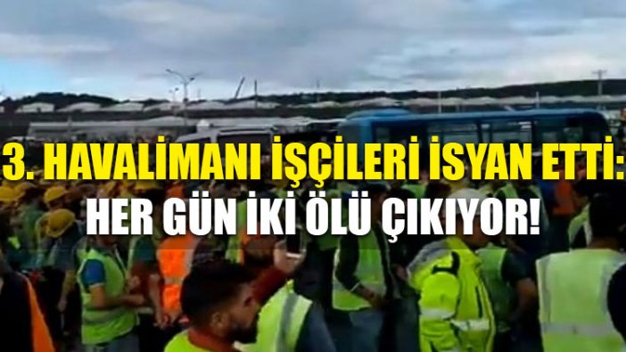 3. havalimanı işçileri isyan etti: Her gün iki ölü çıkıyor!