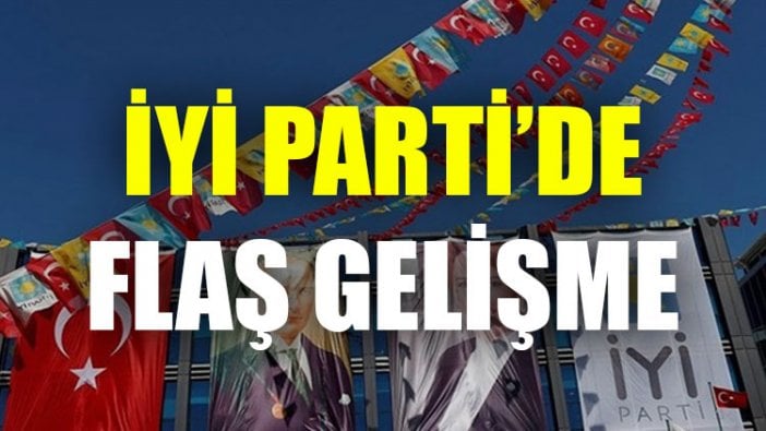 İYİ Parti'de flaş gelişme