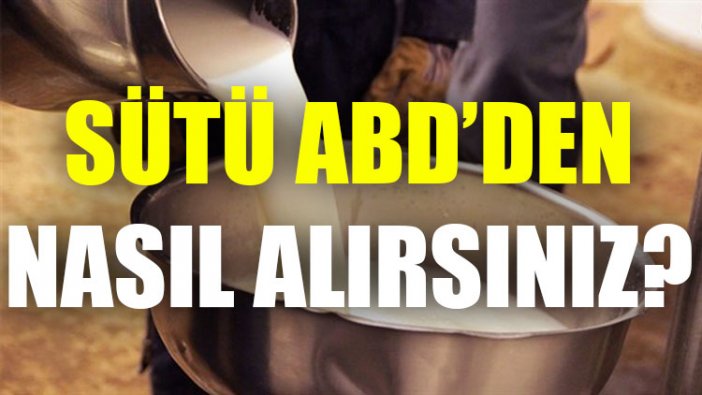 Sütü ABD’den nasıl alırsınız?