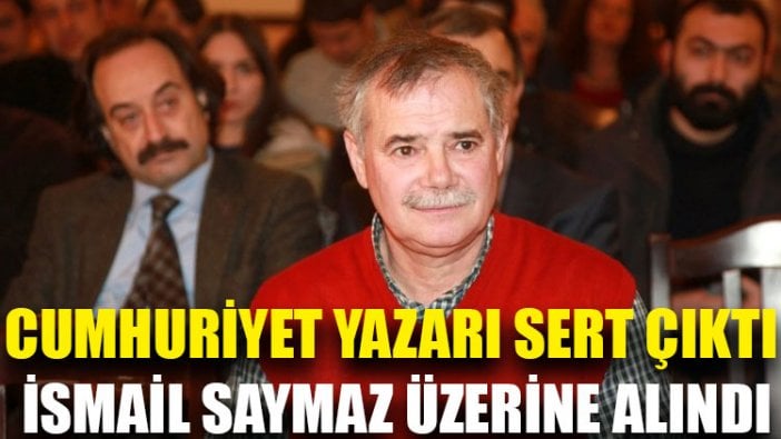 Cumhuriyet yazarı sert çıktı, İsmail Saymaz üzerine alındı