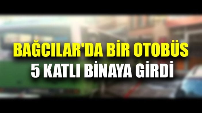 Bağcılar'da bir otobüs 5 katlı binaya girdi