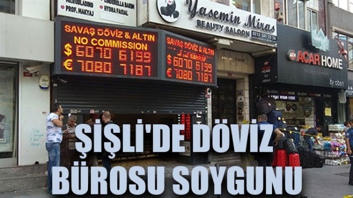 Şişli'de döviz bürosu soygunu