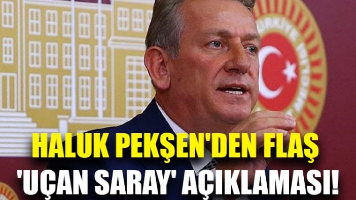 CHP'li Haluk Pekşen'den flaş 'uçan saray' açıklaması!