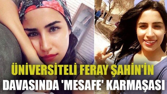 Üniversiteli Feray Şahin'in davasında 'mesafe' karmaşası