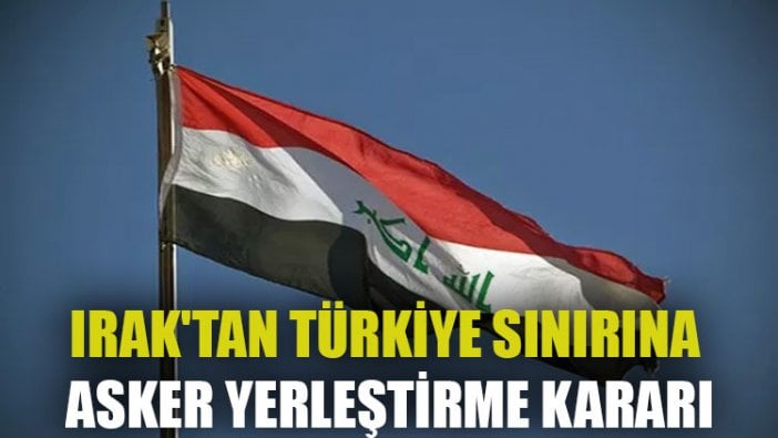 Irak'tan Türkiye sınırına asker yerleştirme kararı